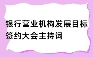 銀行營業機構發展目標簽約大會主持詞