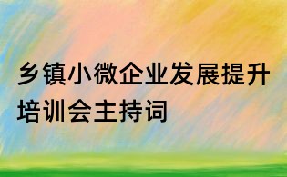 鄉鎮小微企業發展提升培訓會主持詞