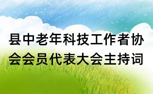 縣中老年科技工作者協(xié)會會員代表大會主持詞