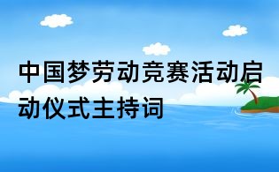 中國(guó)夢(mèng)勞動(dòng)競(jìng)賽活動(dòng)啟動(dòng)儀式主持詞