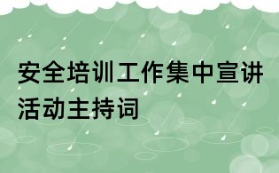 安全培訓(xùn)工作集中宣講活動(dòng)主持詞