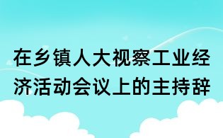 在鄉鎮人大視察工業經濟活動會議上的主持辭