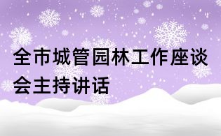 全市城管園林工作座談會(huì)主持講話