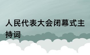 人民代表大會閉幕式主持詞