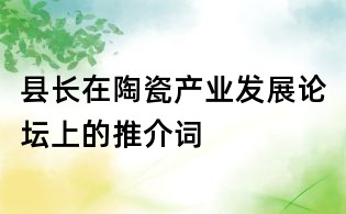 縣長在陶瓷產業發展論壇上的推介詞