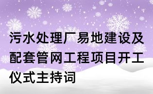 污水處理廠易地建設(shè)及配套管網(wǎng)工程項(xiàng)目開工儀式主持詞