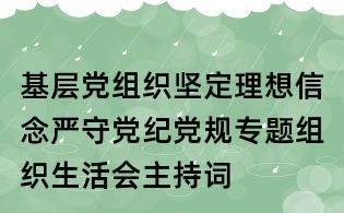 基層黨組織堅(jiān)定理想信念嚴(yán)守黨紀(jì)黨規(guī)專題組織生活會(huì)主持詞