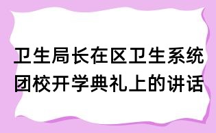 衛生局長在區衛生系統團校開學典禮上的講話