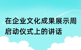 在企業(yè)文化成果展示周啟動(dòng)儀式上的講話