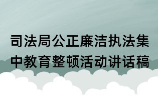 司法局公正廉潔執(zhí)法集中教育整頓活動講話稿