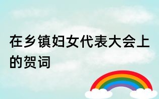 在鄉(xiāng)鎮(zhèn)婦女代表大會上的賀詞