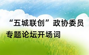 “五城聯(lián)創(chuàng)”政協(xié)委員專題論壇開場詞