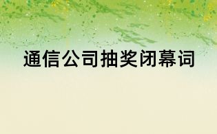 通信公司抽獎閉幕詞