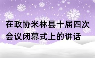 在政協(xié)米林縣十屆四次會議閉幕式上的講話