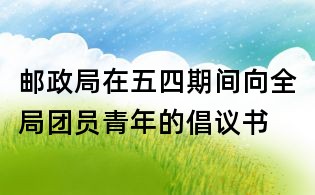 郵政局在五四期間向全局團(tuán)員青年的倡議書