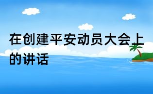 在創(chuàng)建平安動員大會上的講話