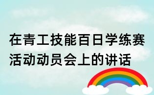 在青工技能百日學(xué)練賽活動動員會上的講話