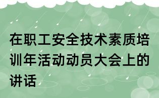 在職工安全技術(shù)素質(zhì)培訓(xùn)年活動動員大會上的講話