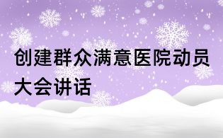創(chuàng)建群眾滿意醫(yī)院動員大會講話