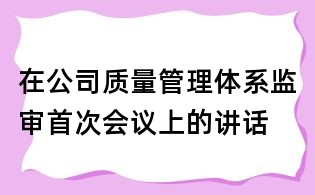 在公司質(zhì)量管理體系監(jiān)審首次會議上的講話