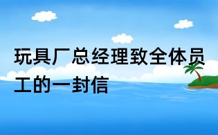玩具廠總經理致全體員工的一封信