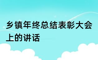鄉(xiāng)鎮(zhèn)年終總結(jié)表彰大會上的講話
