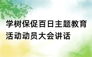 學(xué)樹保促百日主題教育活動(dòng)動(dòng)員大會(huì)講話