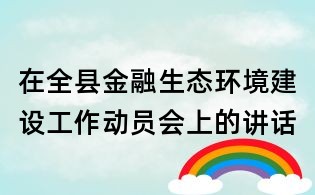 在全縣金融生態(tài)環(huán)境建設(shè)工作動(dòng)員會(huì)上的講話