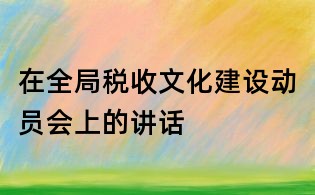 在全局稅收文化建設動員會上的講話