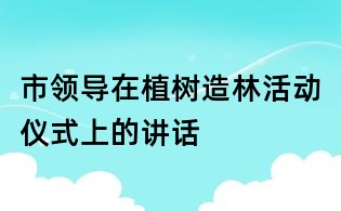 市領導在植樹造林活動儀式上的講話