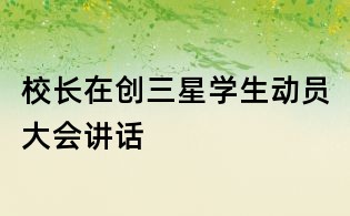 校長(zhǎng)在創(chuàng)三星學(xué)生動(dòng)員大會(huì)講話