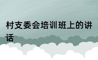 村支委會培訓班上的講話