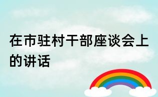 在市駐村干部座談會(huì)上的講話