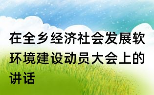 在全鄉經濟社會發展軟環境建設動員大會上的講話