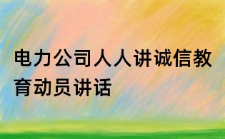 電力公司人人講誠信教育動員講話