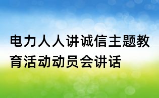 電力人人講誠(chéng)信主題教育活動(dòng)動(dòng)員會(huì)講話