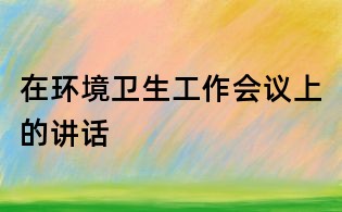 在環境衛生工作會議上的講話