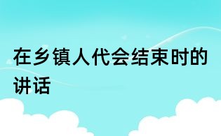 在鄉鎮人代會結束時的講話
