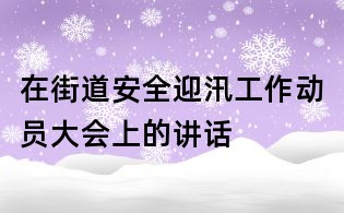 在街道安全迎汛工作動(dòng)員大會(huì)上的講話