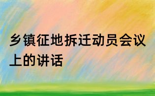 鄉鎮征地拆遷動員會議上的講話