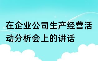 在企業公司生產經營活動分析會上的講話