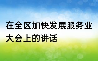 在全區(qū)加快發(fā)展服務(wù)業(yè)大會(huì)上的講話