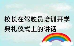 校長在駕駛員培訓(xùn)開學(xué)典禮儀式上的講話
