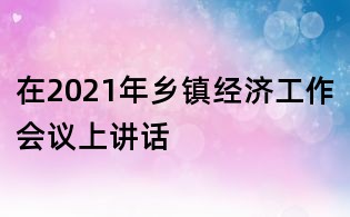 在2021年鄉鎮經濟工作會議上講話