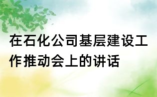 在石化公司基層建設工作推動會上的講話