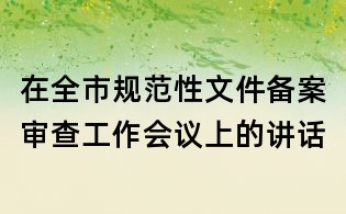 在全市規(guī)范性文件備案審查工作會議上的講話