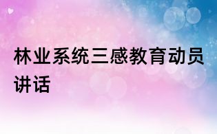 林業(yè)系統(tǒng)三感教育動員講話