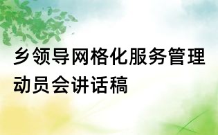 鄉(xiāng)領(lǐng)導(dǎo)網(wǎng)格化服務(wù)管理動(dòng)員會(huì)講話稿