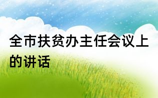 全市扶貧辦主任會(huì)議上的講話