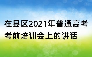 在縣區(qū)2021年普通高考考前培訓會上的講話